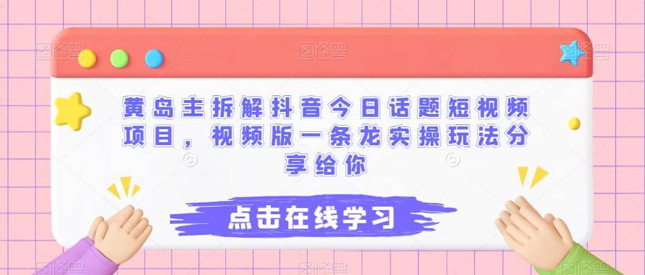 黄岛主拆解抖音今日话题短视频项目，视频版一条龙实操玩法分享给你-金创谷