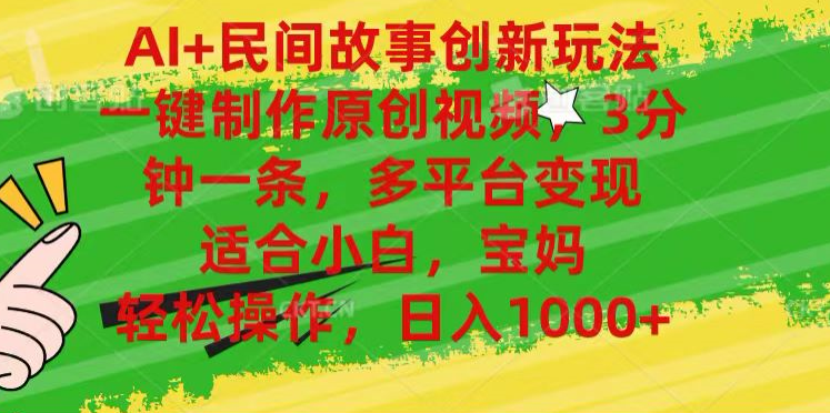 AI+民间故事,一键制作原创视频，多平台变现，3分钟一条，适合小白，宝妈，轻松操作，日入1000+-金创谷