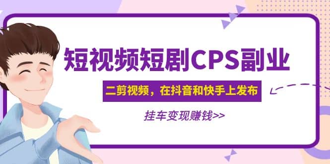 短视频短剧CPS副业项目：二剪视频在抖音和快手上发布，挂车变现-金创谷