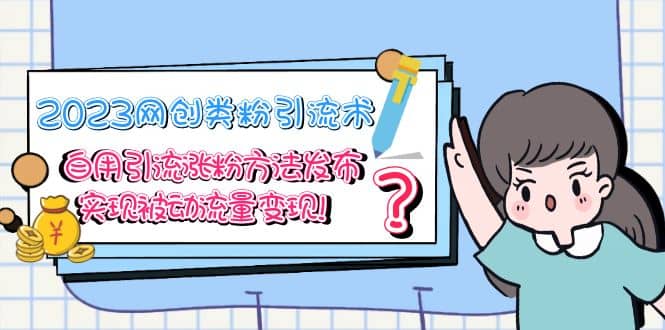 2023网创类粉引流术，自用引流涨粉方法发布，实现被动流量变现-金创谷