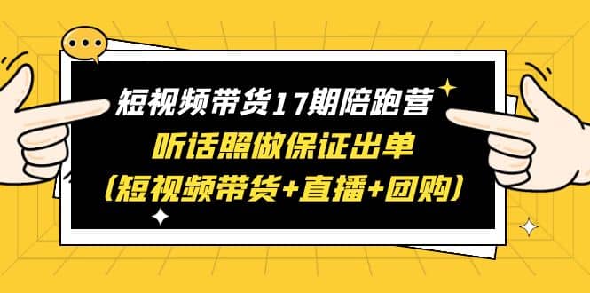 短视频带货17期陪跑营 听话照做保证出单（短视频带货+直播+团购）-金创谷