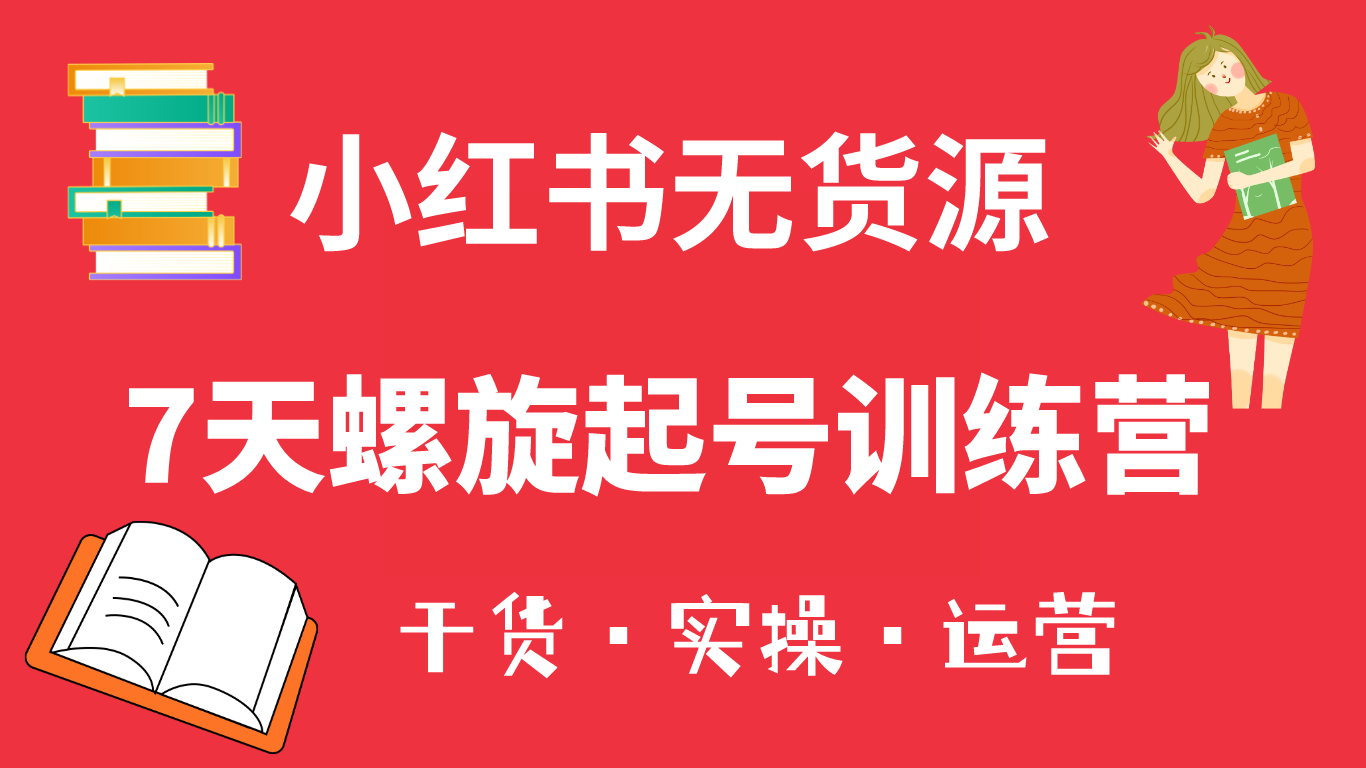 小红书7天螺旋起号训练营，小白也能轻松起店（干货+实操+运营）-金创谷