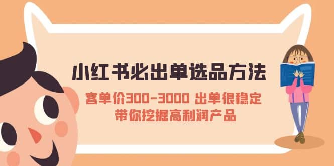 小红书必出单选品方法：客单价300-3000 出单很稳定 带你挖掘高利润产品-金创谷