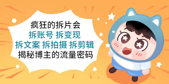 疯狂的拆片会：拆账号 拆变现 拆文案 拆拍摄 拆剪辑 揭秘博主的流量密码-金创谷