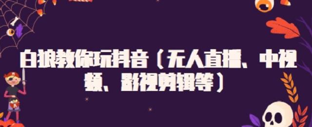 白狼教你玩抖音（无人直播、中视频、影视剪辑等）-金创谷