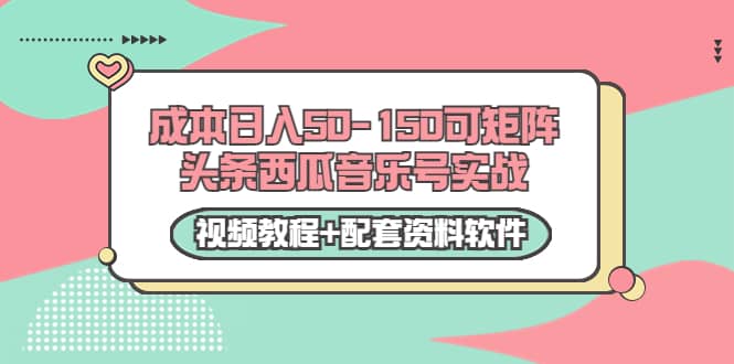0成本日入50-150可矩阵头条西瓜音乐号实战（视频教程+配套资料软件）-金创谷
