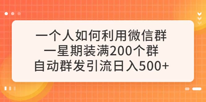 一个人如何利用微信群自动群发引流，一星期装满200个群，日入500+-金创谷