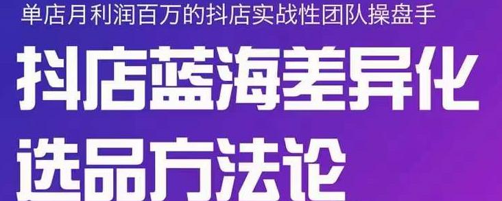 小卒抖店终极蓝海差异化选品方法论，全面介绍抖店无货源选品的所有方法-金创谷