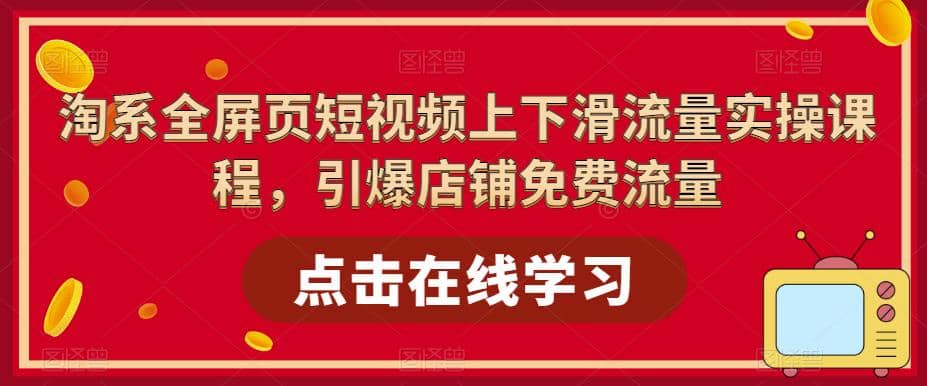 淘系-全屏页短视频上下滑流量实操课程，引爆店铺免费流量（87节视频课）-金创谷