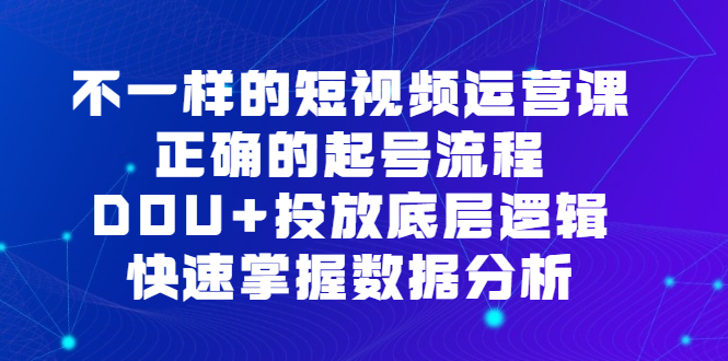 不一样的短视频运营课，正确的起号流程，DOU+投放底层逻辑，快速掌握数据分析-金创谷