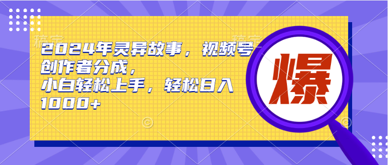 2024年灵异故事，视频号创作者分成，小白轻松上手，轻松日入1000+-金创谷