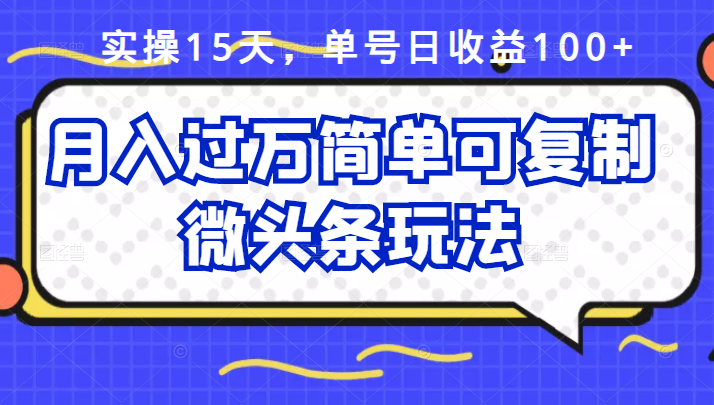 祖小来实操15天，单号日收益100+，月入过万简单可复制的微头条玩法【付费文章】-金创谷