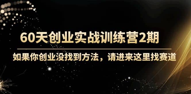 60天创业实战训练营2期：如果你创业没找到方法，进来这里找赛道-价值3000元-金创谷