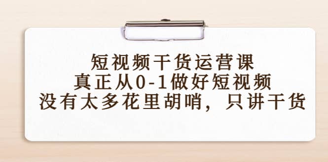 短视频干货运营课，真正从0-1做好短视频，没有太多花里胡哨，只讲干货-金创谷