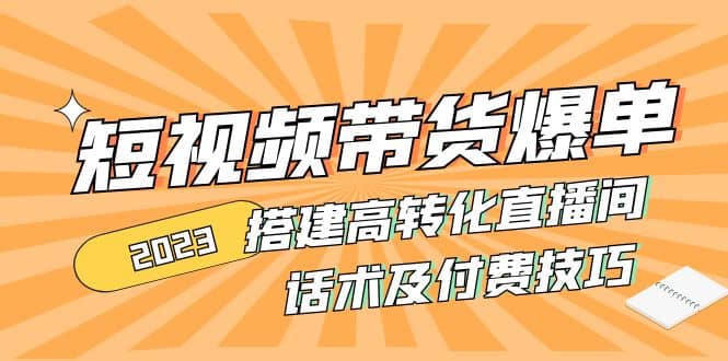 2023短视频带货爆单 搭建高转化直播间 话术及付费技巧(无水印)-金创谷
