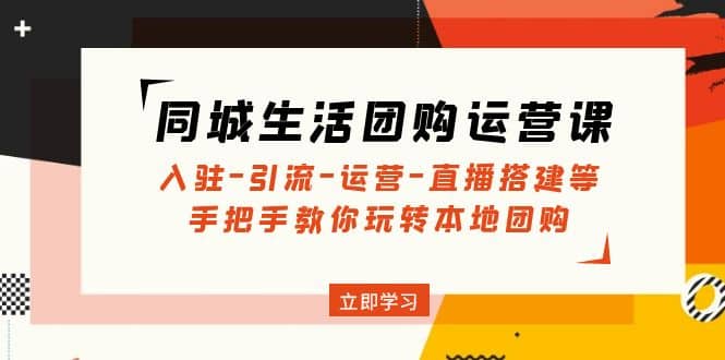 同城生活团购运营课：入驻-引流-运营-直播搭建等 玩转本地团购(无水印)-金创谷