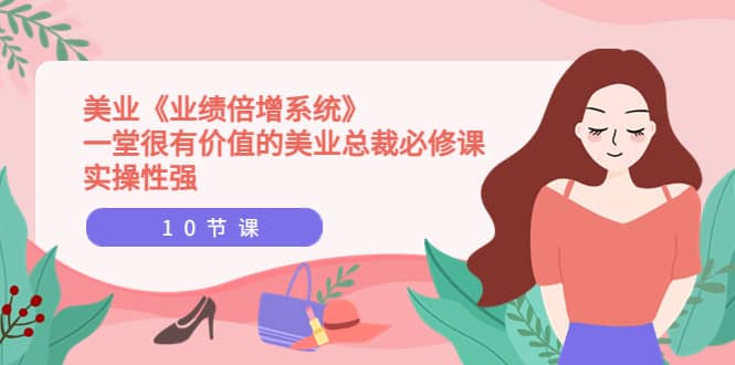 美业《业绩倍增系统》一堂很有价值的美业总裁必修课，实操性强（10节课）-金创谷