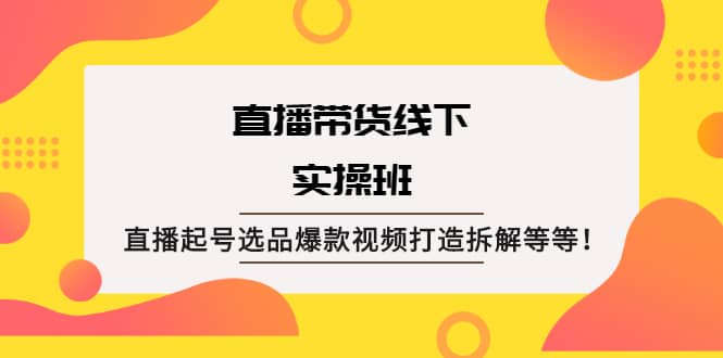 直播带货线下实操班：直播起号选品爆款视频打造拆解等等-金创谷