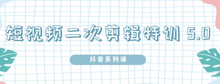 陆明明·短视频二次剪辑特训5.0，1部手机就可以操作，0基础掌握短视频二次剪辑和混剪技术-金创谷