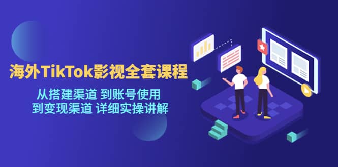 海外TikTok/影视全套课程，从搭建渠道 到账号使用 到变现渠道 详细实操讲解-金创谷