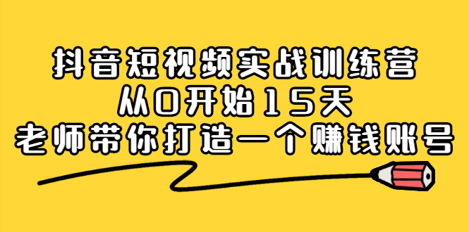 抖音短视频实战训练营，从0开始15天老师带你打造一个赚钱账号-金创谷