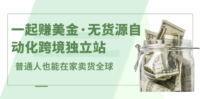 一起赚美金·无货源自动化跨境独立站，普通人业余时间也能在家卖货全球【无提供插件】-金创谷