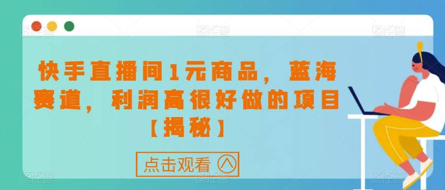 快手直播间1元商品，蓝海赛道，利润高很好做的项目【揭秘】-金创谷