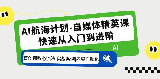 AI航海计划-自媒体精英课 入门到进阶 首创调教心流法|实战案例|内容自动化-金创谷