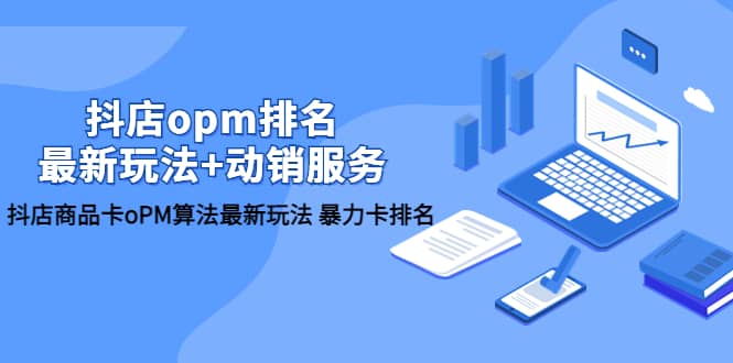 抖店/opm排名/最新玩法+动销服务，抖店商品卡oPM算法最新玩法 暴力卡排名-金创谷