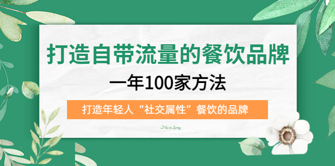 打造自带流量的餐饮品牌：一年100家方法 打造年轻人“社交属性”餐饮的品牌-金创谷