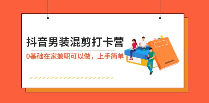 抖音男装-混剪打卡营，0基础在家兼职可以做，上手简单-金创谷