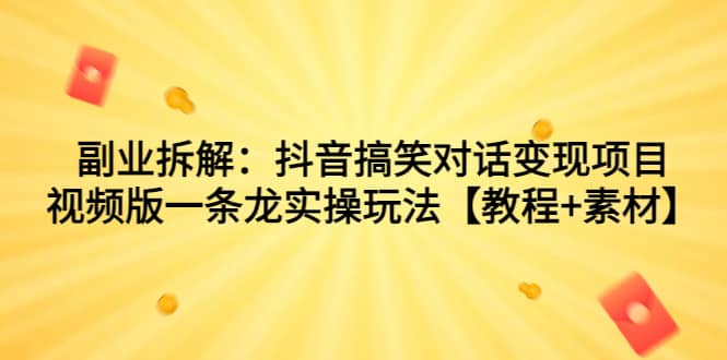 副业拆解：抖音搞笑对话变现项目，视频版一条龙实操玩法【教程+素材】-金创谷