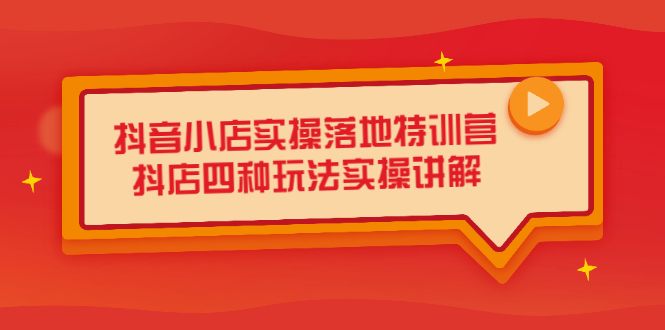 抖音小店实操落地特训营，抖店四种玩法实操讲解（干货视频）-金创谷