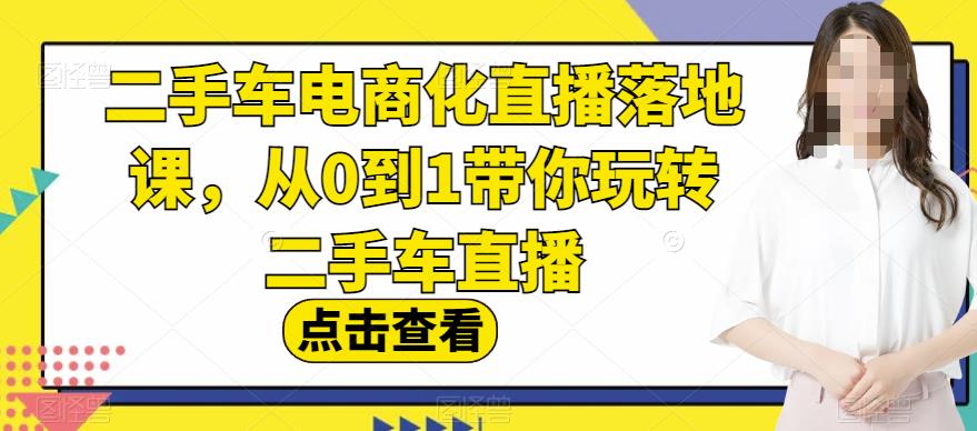 二手车电商化直播落地课，从0到1带你玩转二手车直播-金创谷