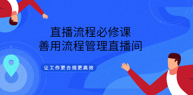 直播流程必修课，善用流程管理直播间，让工作更合规更高效-金创谷