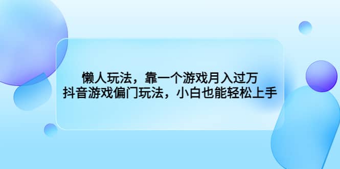 懒人玩法，靠一个游戏月入过万，抖音游戏偏门玩法，小白也能轻松上手-金创谷