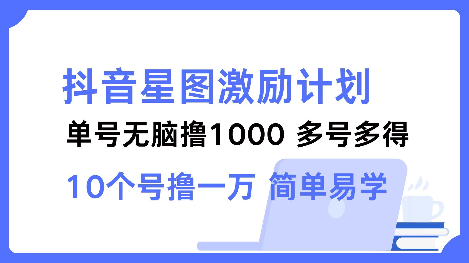 抖音星图激励计划 单号可撸1000  2个号2000 ，多号多得 简单易学-金创谷