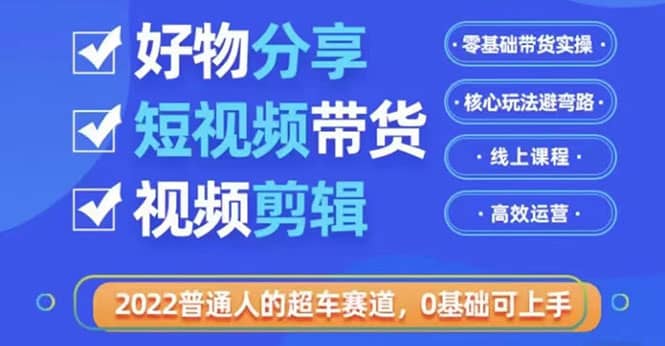 2022普通人的超车赛道「好物分享短视频带货」利用业余时间赚钱（价值398）-金创谷