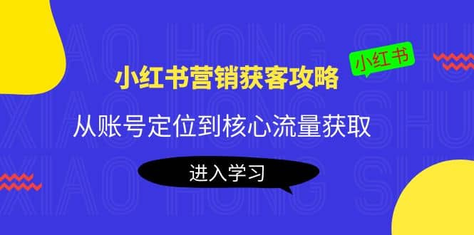 小红书营销获客攻略：从账号定位到核心流量获取，爆款笔记打造-金创谷