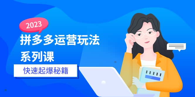 2023拼多多运营-玩法系列课—-快速起爆秘籍【更新-25节课】-金创谷