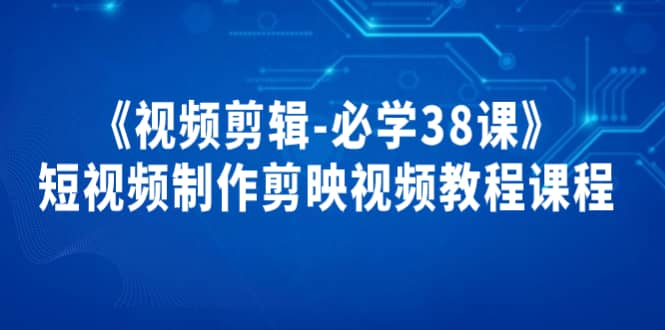 《视频剪辑-必学38课》短视频制作剪映视频教程课程-金创谷