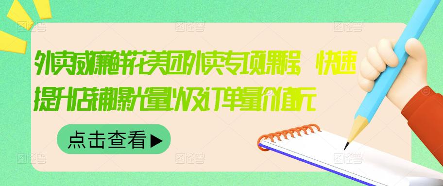 外卖威廉鲜花美团外卖专项课程，快速提升店铺曝光量以及订单量价值2680元-金创谷