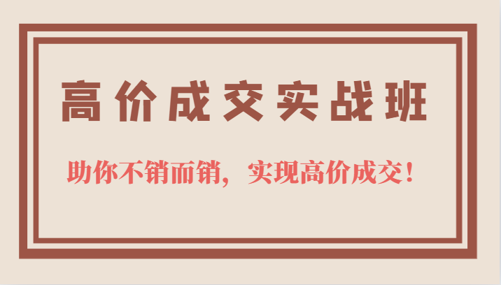 高价成交实战班，助你不销而销，实现高价成交，让客户追着付款的心法技法-金创谷