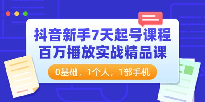 抖音新手7天起号课程：百万播放实战精品课，0基础，1个人，1部手机-金创谷