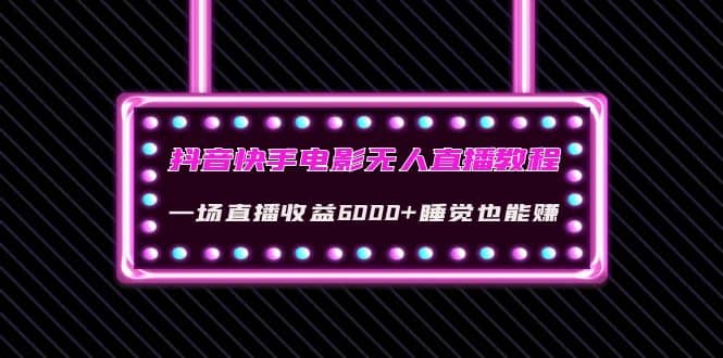 抖音快手电影无人直播教程：一场直播收益6000+睡觉也能赚(教程+软件+素材)-金创谷