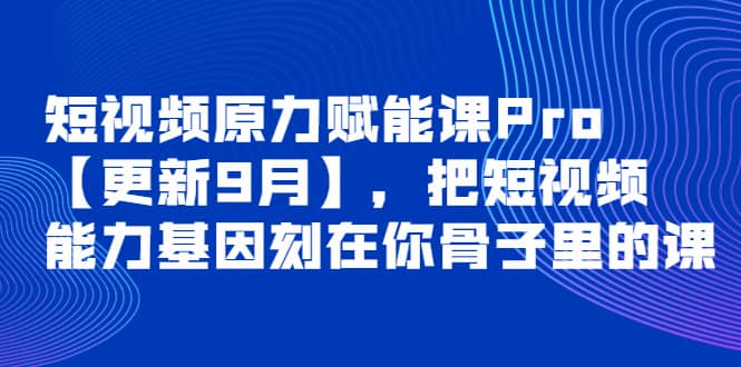 短视频原力赋能课Pro【更新9月】，把短视频能力基因刻在你骨子里的课-金创谷