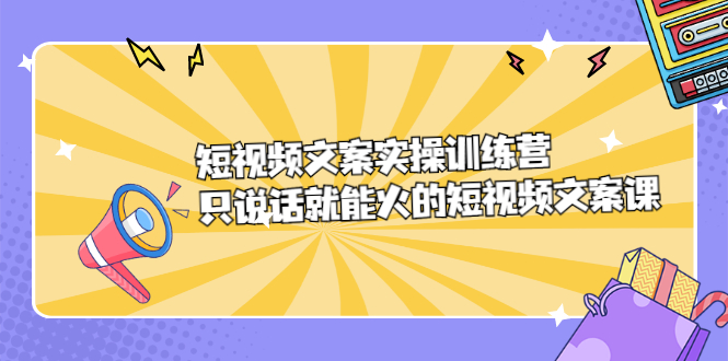 短视频文案实训操练营，只说话就能火的短视频文案课-金创谷