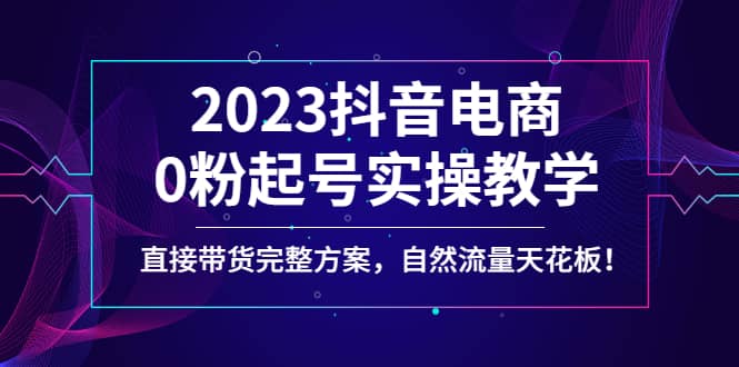 2023抖音电商0粉起号实操教学，直接带货完整方案，自然流量天花板-金创谷
