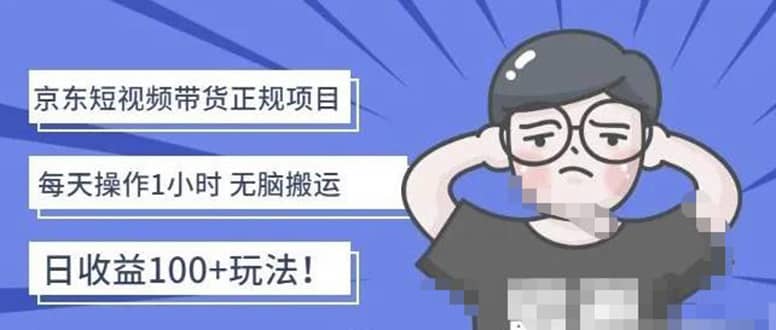 京东短视频带货项目：每天操作2小时的副业项目-价值1988元-金创谷