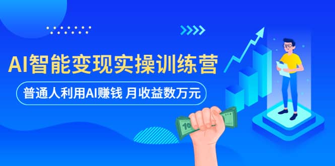 AI智能变现实操训练营：普通人利用AI赚钱 月收益数万元（全套课程+文档）-金创谷